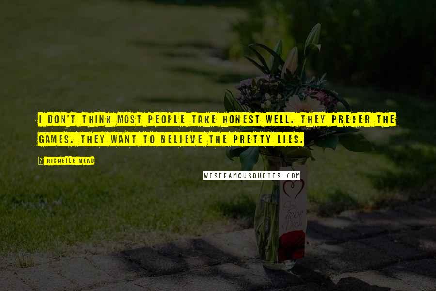 Richelle Mead Quotes: I don't think most people take honest well. They prefer the games. They want to believe the pretty lies.
