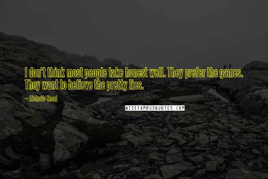 Richelle Mead Quotes: I don't think most people take honest well. They prefer the games. They want to believe the pretty lies.