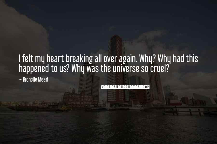 Richelle Mead Quotes: I felt my heart breaking all over again. Why? Why had this happened to us? Why was the universe so cruel?