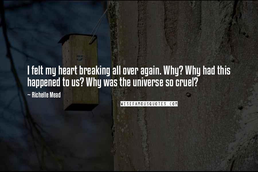 Richelle Mead Quotes: I felt my heart breaking all over again. Why? Why had this happened to us? Why was the universe so cruel?