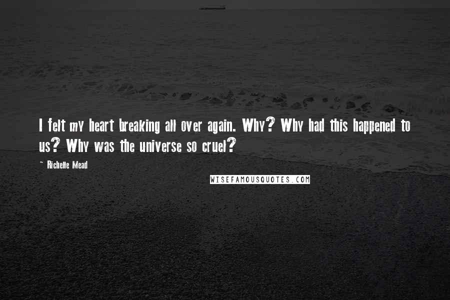 Richelle Mead Quotes: I felt my heart breaking all over again. Why? Why had this happened to us? Why was the universe so cruel?