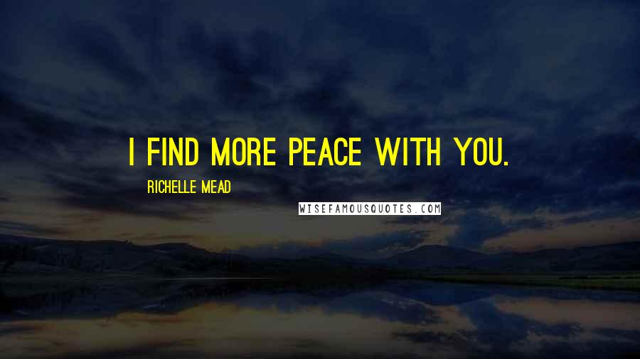 Richelle Mead Quotes: I find more peace with you.