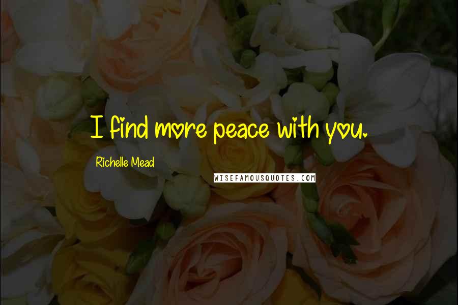 Richelle Mead Quotes: I find more peace with you.