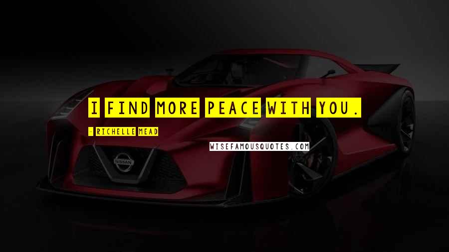 Richelle Mead Quotes: I find more peace with you.