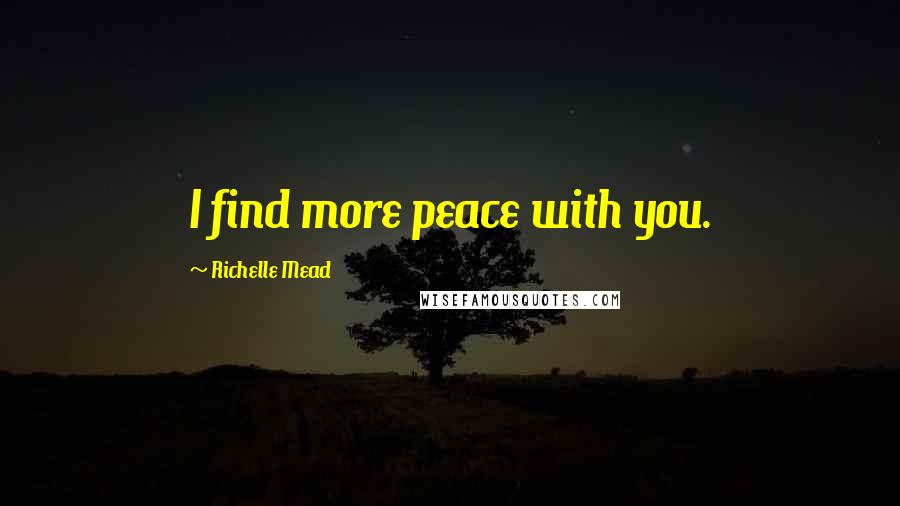 Richelle Mead Quotes: I find more peace with you.