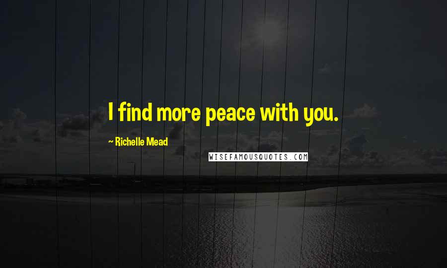 Richelle Mead Quotes: I find more peace with you.