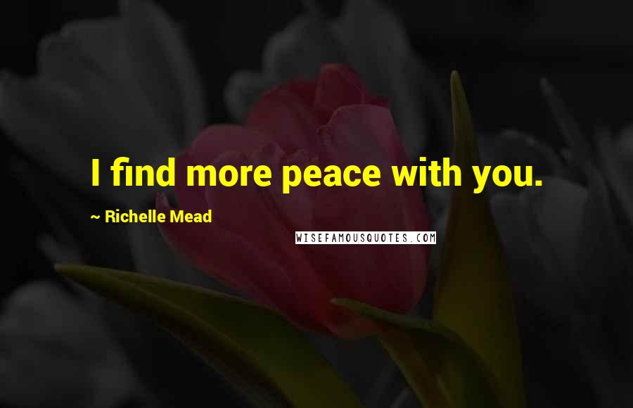 Richelle Mead Quotes: I find more peace with you.