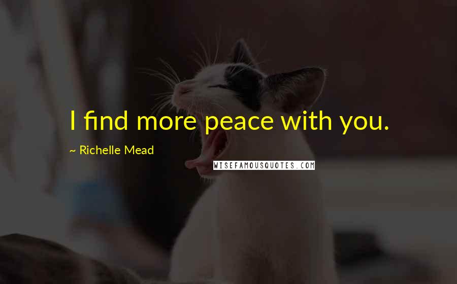 Richelle Mead Quotes: I find more peace with you.