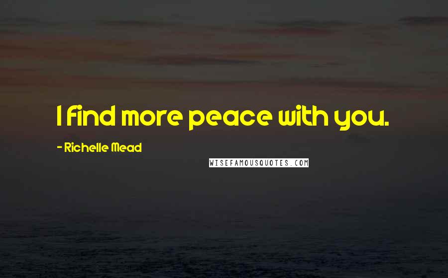 Richelle Mead Quotes: I find more peace with you.