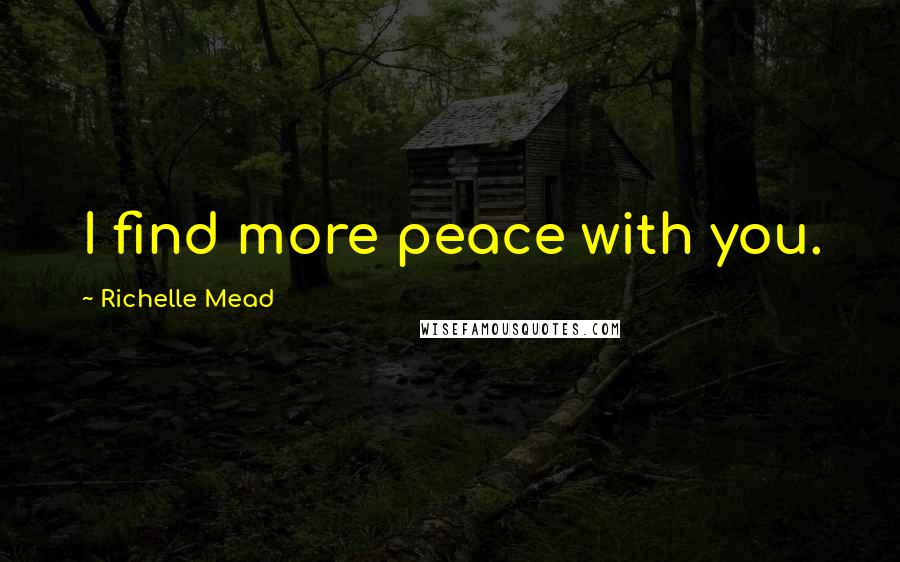 Richelle Mead Quotes: I find more peace with you.