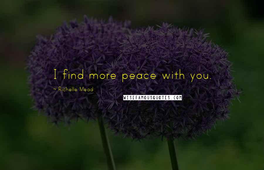 Richelle Mead Quotes: I find more peace with you.