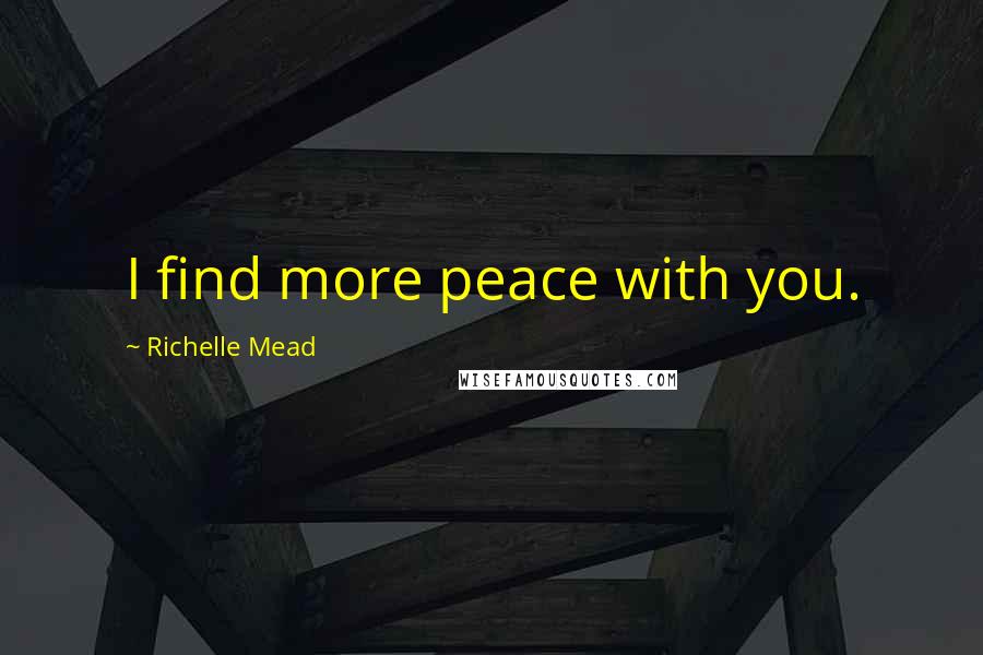 Richelle Mead Quotes: I find more peace with you.