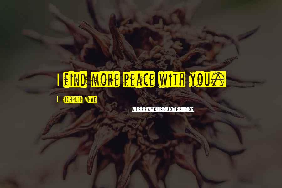 Richelle Mead Quotes: I find more peace with you.