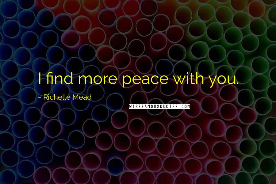 Richelle Mead Quotes: I find more peace with you.