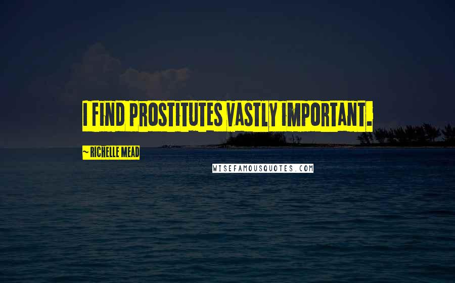 Richelle Mead Quotes: I find prostitutes vastly important.