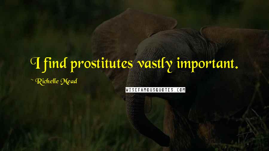 Richelle Mead Quotes: I find prostitutes vastly important.