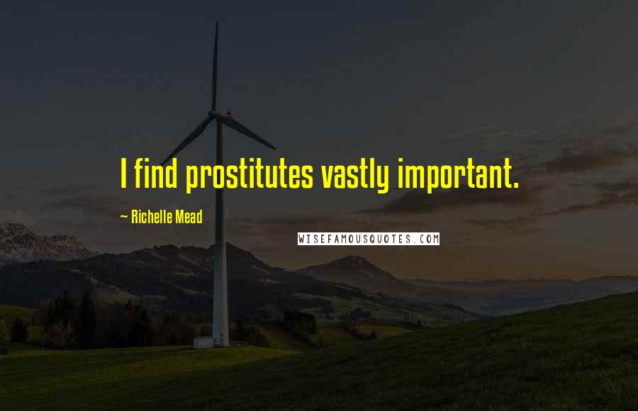 Richelle Mead Quotes: I find prostitutes vastly important.