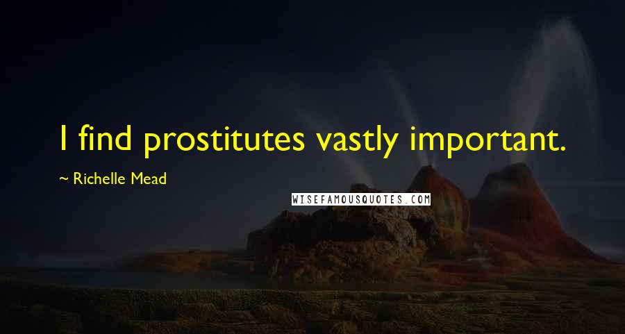 Richelle Mead Quotes: I find prostitutes vastly important.