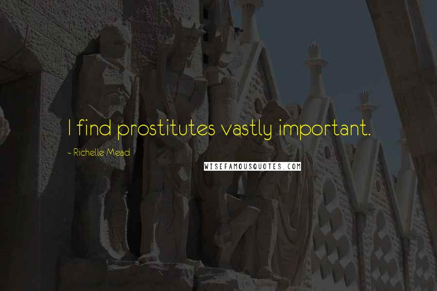 Richelle Mead Quotes: I find prostitutes vastly important.