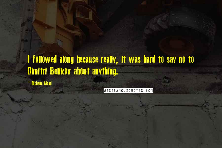 Richelle Mead Quotes: I followed along because really, it was hard to say no to Dimitri Belikov about anything.