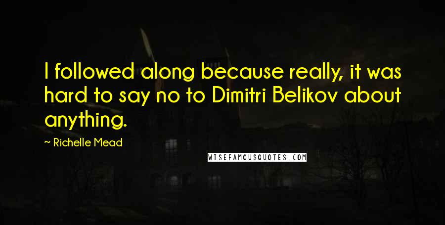 Richelle Mead Quotes: I followed along because really, it was hard to say no to Dimitri Belikov about anything.