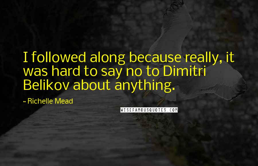 Richelle Mead Quotes: I followed along because really, it was hard to say no to Dimitri Belikov about anything.