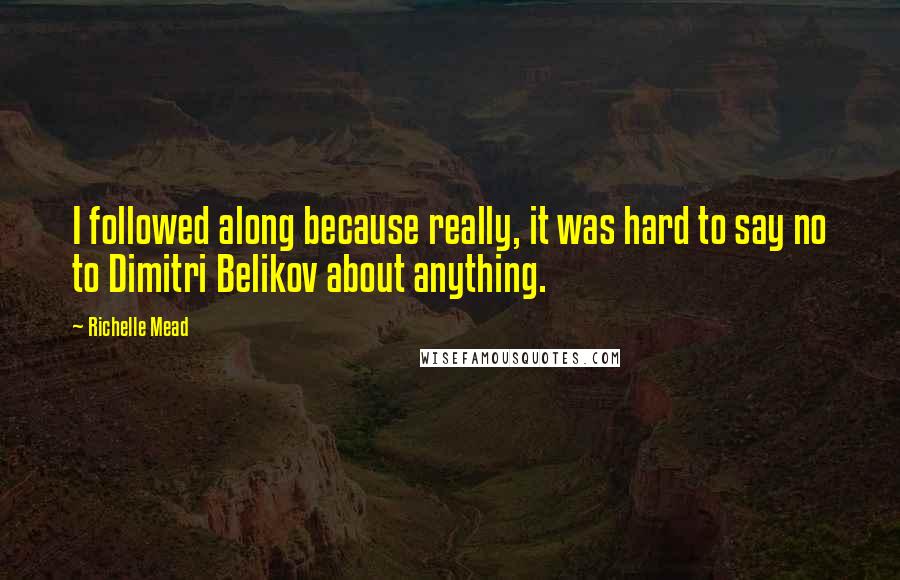 Richelle Mead Quotes: I followed along because really, it was hard to say no to Dimitri Belikov about anything.