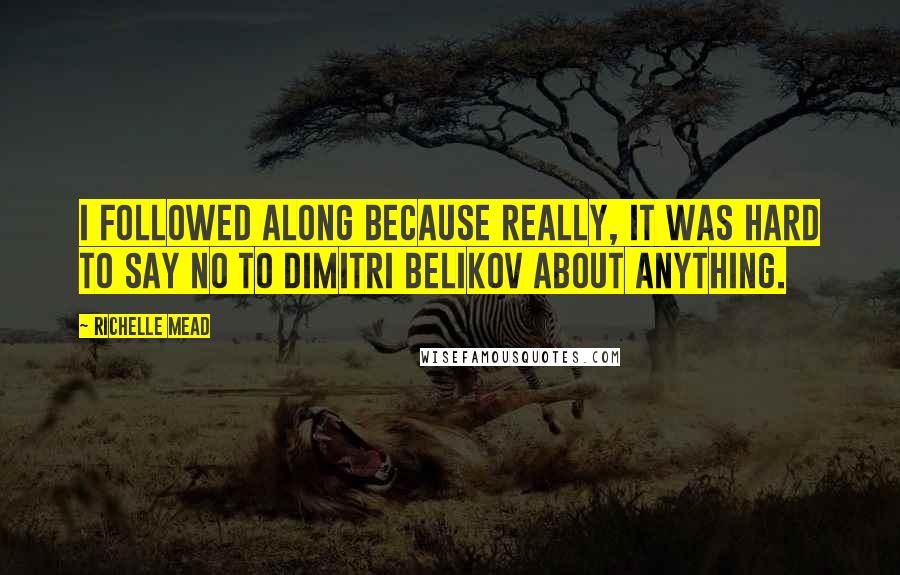 Richelle Mead Quotes: I followed along because really, it was hard to say no to Dimitri Belikov about anything.