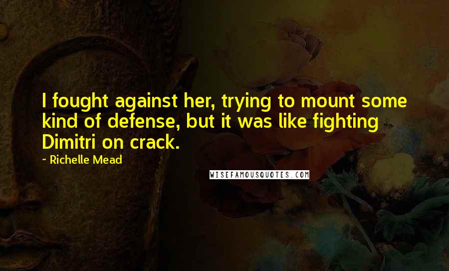 Richelle Mead Quotes: I fought against her, trying to mount some kind of defense, but it was like fighting Dimitri on crack.