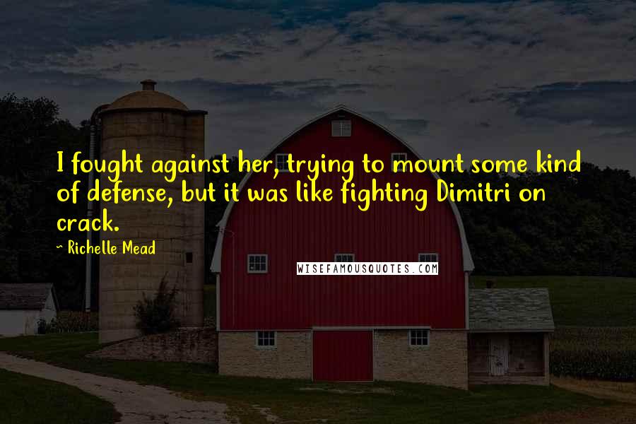 Richelle Mead Quotes: I fought against her, trying to mount some kind of defense, but it was like fighting Dimitri on crack.