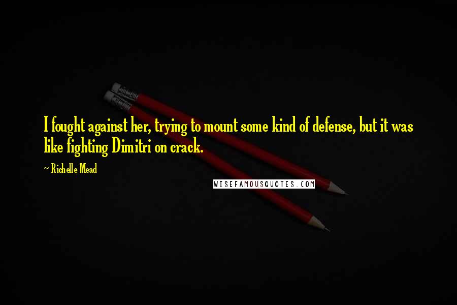 Richelle Mead Quotes: I fought against her, trying to mount some kind of defense, but it was like fighting Dimitri on crack.