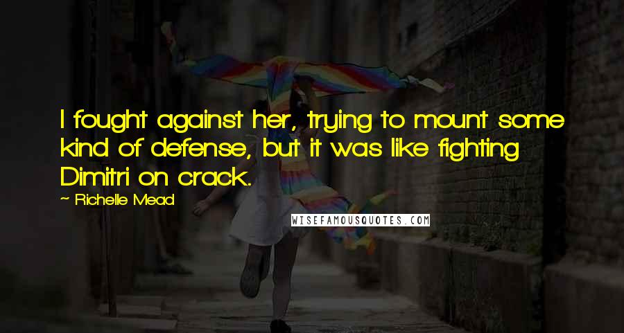 Richelle Mead Quotes: I fought against her, trying to mount some kind of defense, but it was like fighting Dimitri on crack.