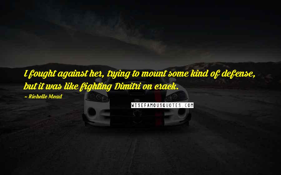 Richelle Mead Quotes: I fought against her, trying to mount some kind of defense, but it was like fighting Dimitri on crack.