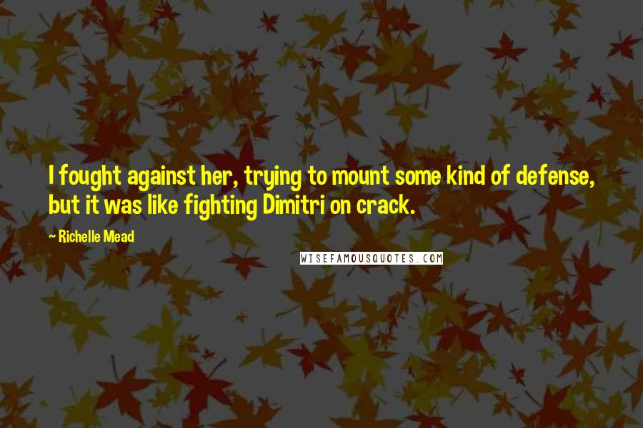 Richelle Mead Quotes: I fought against her, trying to mount some kind of defense, but it was like fighting Dimitri on crack.