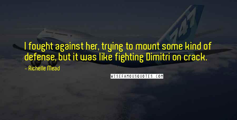 Richelle Mead Quotes: I fought against her, trying to mount some kind of defense, but it was like fighting Dimitri on crack.