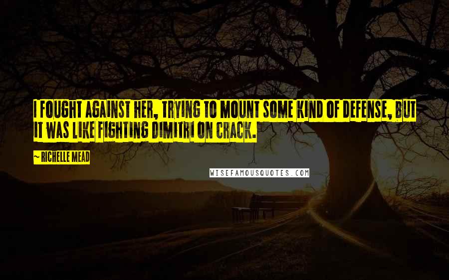 Richelle Mead Quotes: I fought against her, trying to mount some kind of defense, but it was like fighting Dimitri on crack.