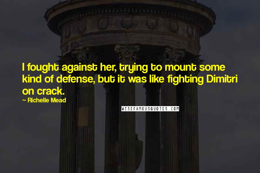 Richelle Mead Quotes: I fought against her, trying to mount some kind of defense, but it was like fighting Dimitri on crack.