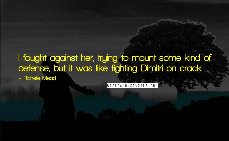 Richelle Mead Quotes: I fought against her, trying to mount some kind of defense, but it was like fighting Dimitri on crack.