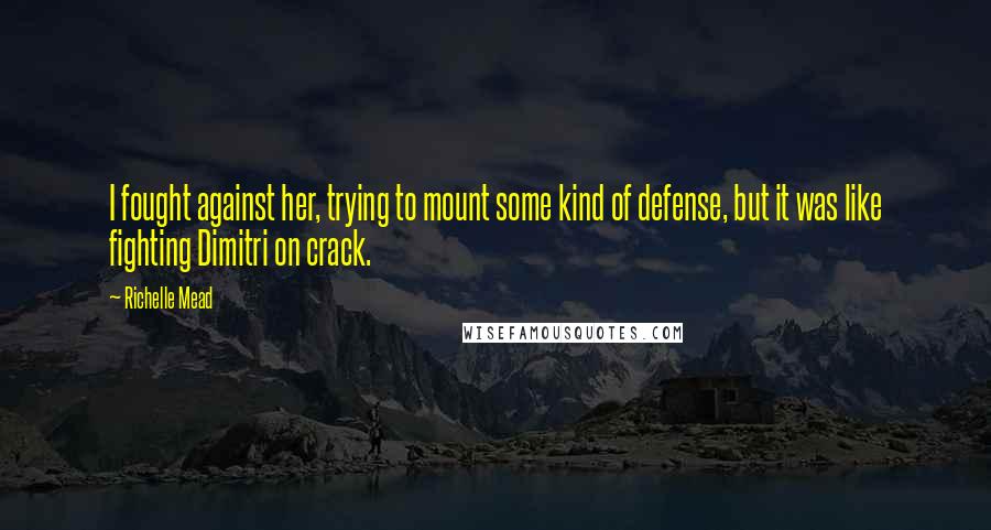 Richelle Mead Quotes: I fought against her, trying to mount some kind of defense, but it was like fighting Dimitri on crack.