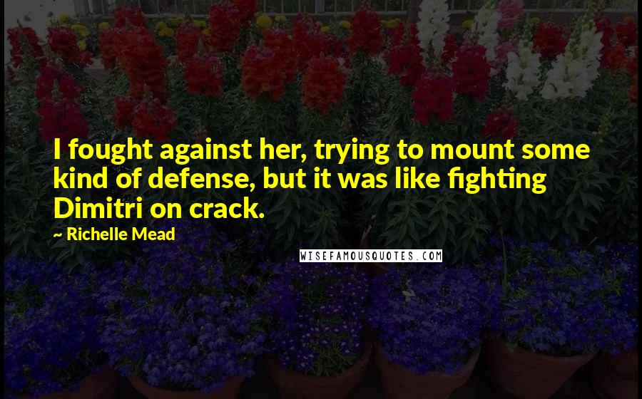 Richelle Mead Quotes: I fought against her, trying to mount some kind of defense, but it was like fighting Dimitri on crack.