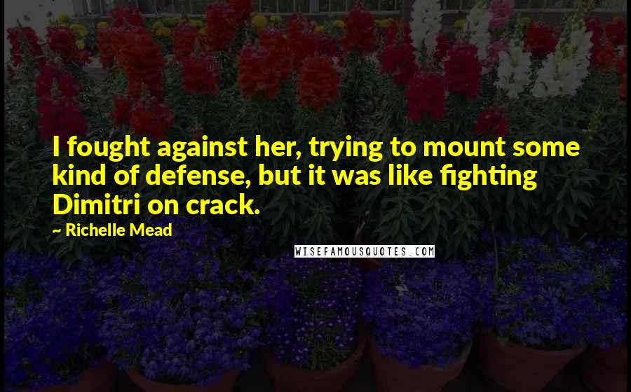 Richelle Mead Quotes: I fought against her, trying to mount some kind of defense, but it was like fighting Dimitri on crack.