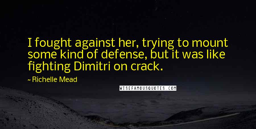 Richelle Mead Quotes: I fought against her, trying to mount some kind of defense, but it was like fighting Dimitri on crack.