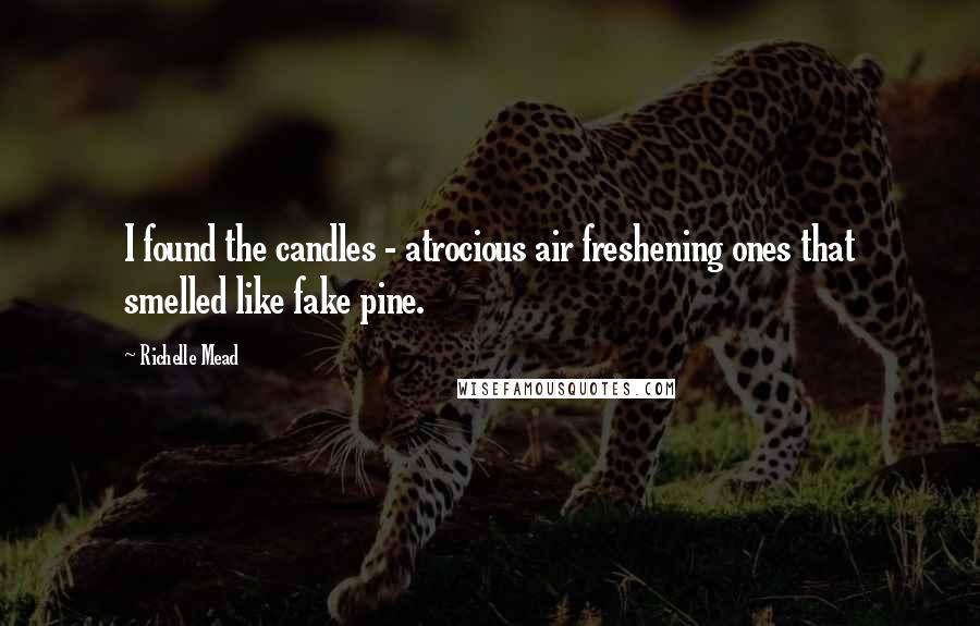 Richelle Mead Quotes: I found the candles - atrocious air freshening ones that smelled like fake pine.