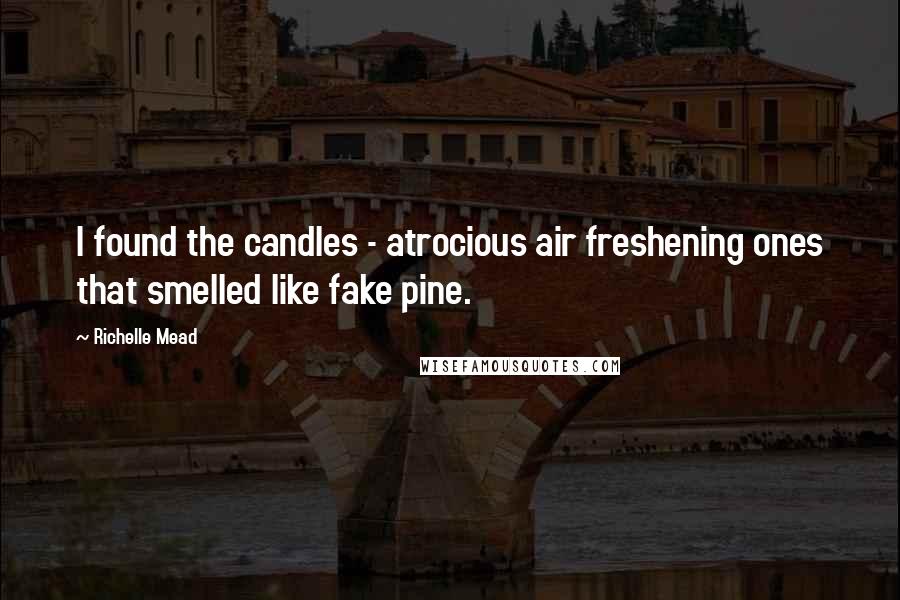 Richelle Mead Quotes: I found the candles - atrocious air freshening ones that smelled like fake pine.
