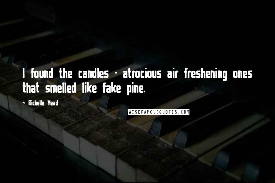 Richelle Mead Quotes: I found the candles - atrocious air freshening ones that smelled like fake pine.