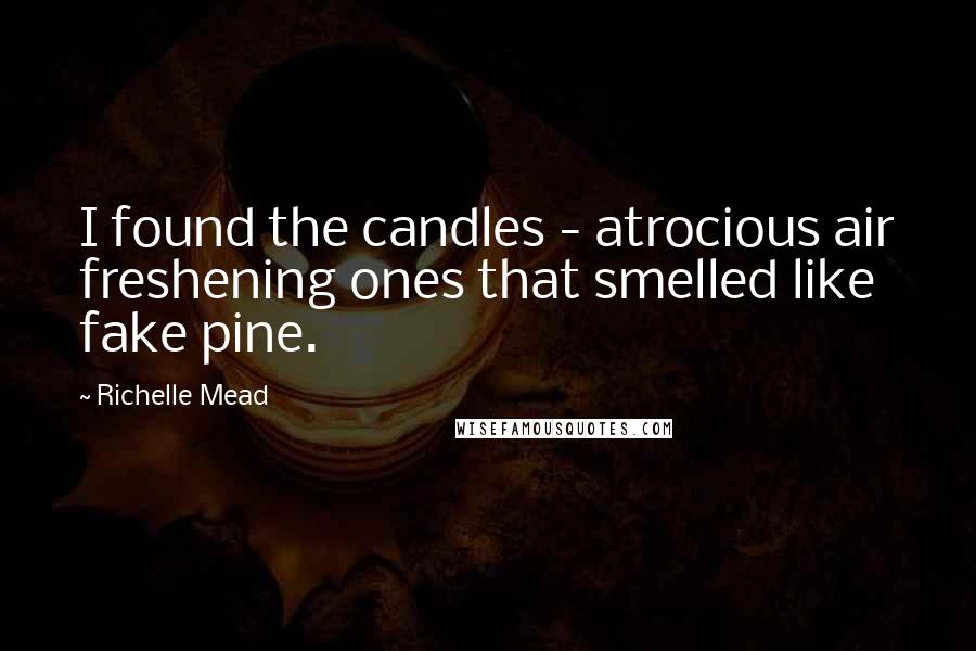 Richelle Mead Quotes: I found the candles - atrocious air freshening ones that smelled like fake pine.