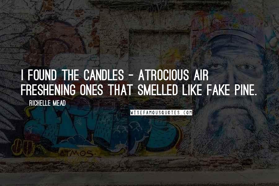 Richelle Mead Quotes: I found the candles - atrocious air freshening ones that smelled like fake pine.