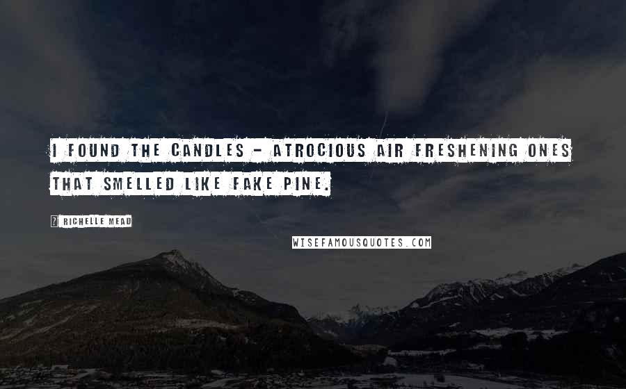 Richelle Mead Quotes: I found the candles - atrocious air freshening ones that smelled like fake pine.