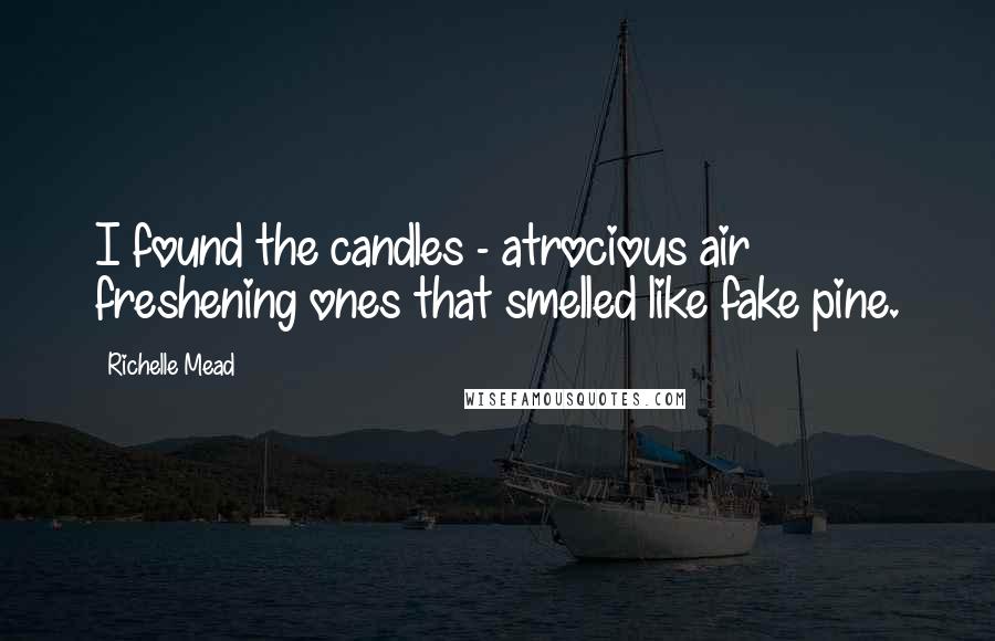 Richelle Mead Quotes: I found the candles - atrocious air freshening ones that smelled like fake pine.