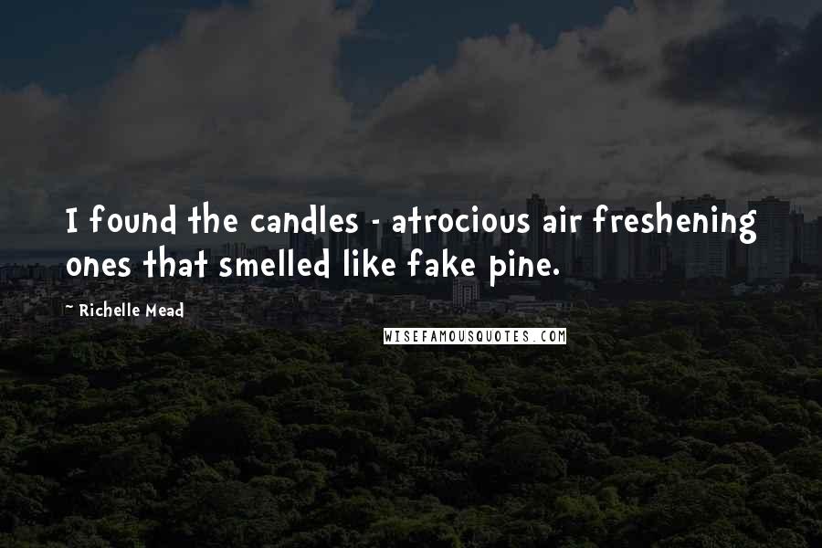 Richelle Mead Quotes: I found the candles - atrocious air freshening ones that smelled like fake pine.
